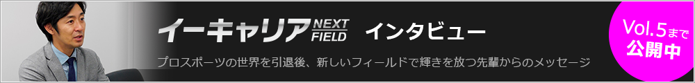 プロスポーツの世界を引退後、新しいフィールドで輝きを放つ先輩からのメッセージ