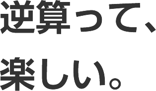 逆算って、楽しい。