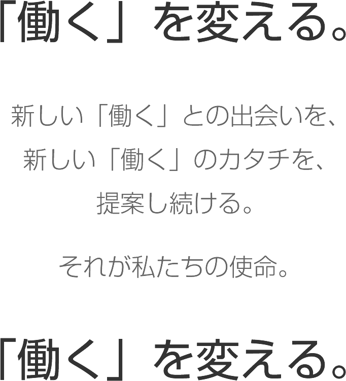 「働く」を変える。新しい「働く」との出会いを、新しい「働く」のカタチを、提案し続ける。それが私たちの使命。「働く」を変える。